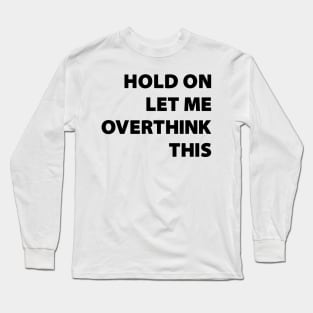 Hold on LET ME OVERTHINK this !! Long Sleeve T-Shirt